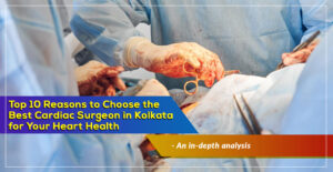 ‘Top 10 Reasons to Choose the Best Cardiac Surgeon in Kolkata for Your Heart Health' – A Simple Guide coronary surgeon in Kolkata, India