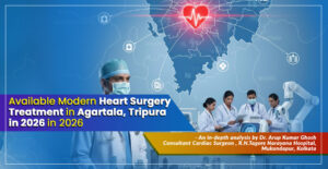 "Available Modern Heart Surgery Treatment in Agartala, Tripura in 2026" - An essential guide from Dr. Arup Kumar Ghosh, Renowned Cardiac Surgeon in Narayana Hospital, Kolkata
