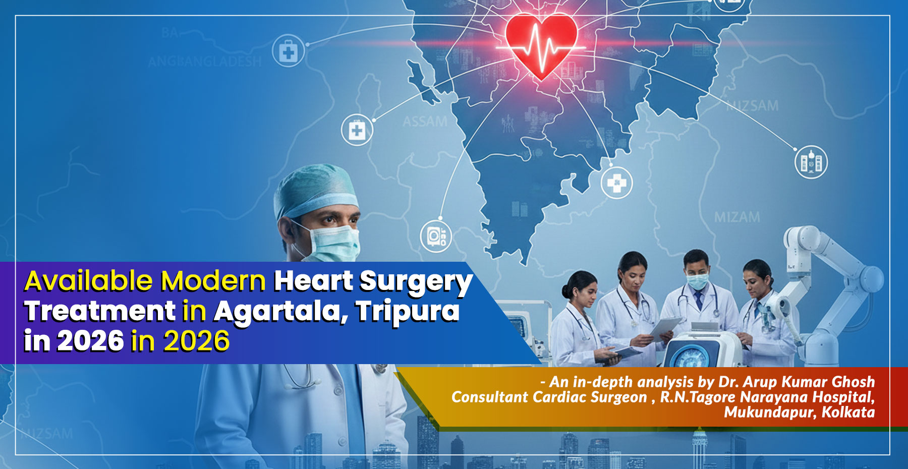 "Available Modern Heart Surgery Treatment in Agartala, Tripura in 2026" - An essential guide from Dr. Arup Kumar Ghosh, Renowned Cardiac Surgeon in Narayana Hospital, Kolkata