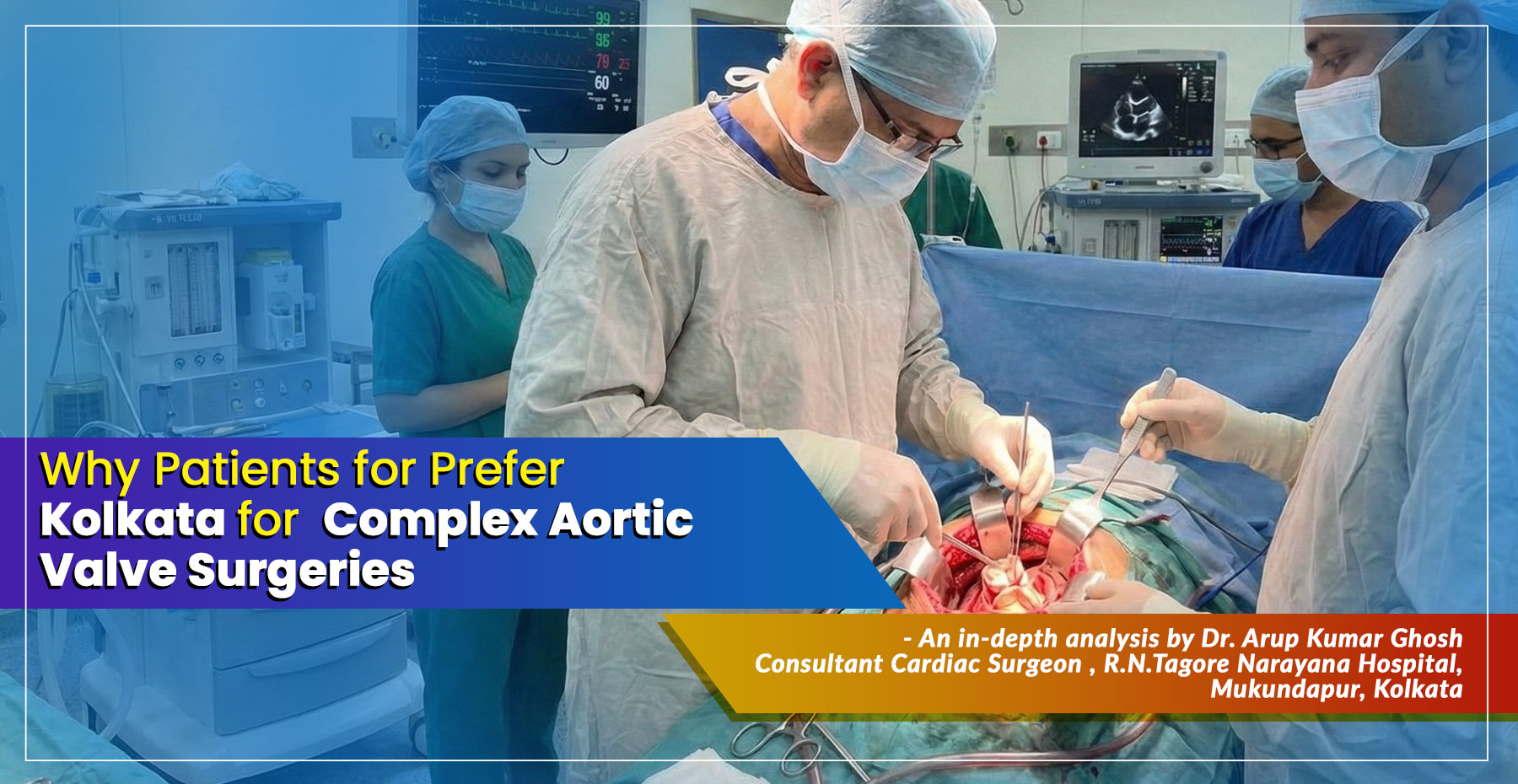 A Cardiac Surgeon’s Guide to ‘Why Patients Prefer Kolkata for Complex Aortic Valve Surgeries’ from Dr. Arup Kumar Ghosh, Renowned Cardiac Surgeon in Narayana Hospital, Kolkata